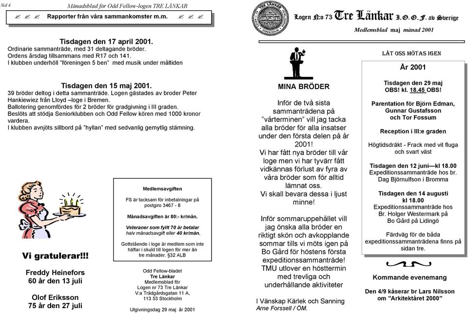 Ballotering genomfördes för 2 bröder för gradgivning i III graden. Beslöts att stödja Seniorklubben och Odd Fellow kören med 1000 kronor vardera.