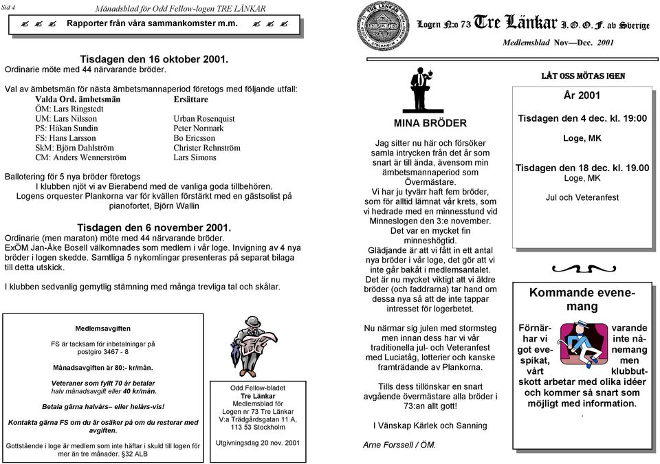 ämbetsmän Ersättare ÖM: Lars Ringstedt UM: Lars Nilsson Urban Rosenquist PS: Håkan Sundin Peter Normark FS: Hans Larsson Bo Ericsson SkM: Björn Dahlström Christer Rehnström CM: Anders Wennerström