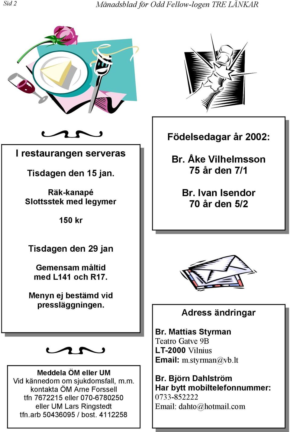 Meddela ÖM eller UM Vid kännedom om sjukdomsfall, m.m. kontakta ÖM Arne Forssell tfn 7672215 eller 070-6780250 eller UM Lars Ringstedt tfn.