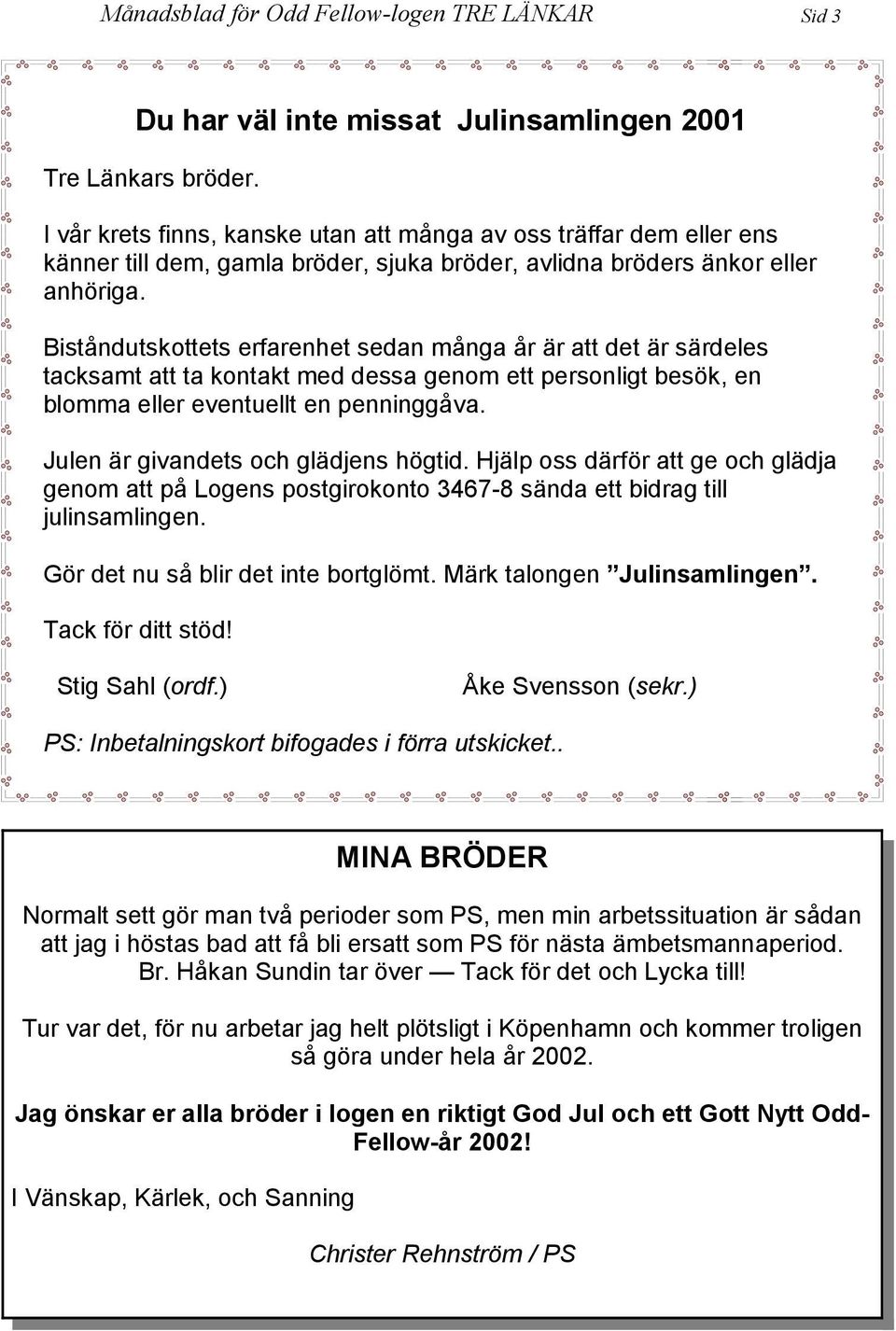 Biståndutskottets erfarenhet sedan många år är att det är särdeles tacksamt att ta kontakt med dessa genom ett personligt besök, en blomma eller eventuellt en penninggåva.