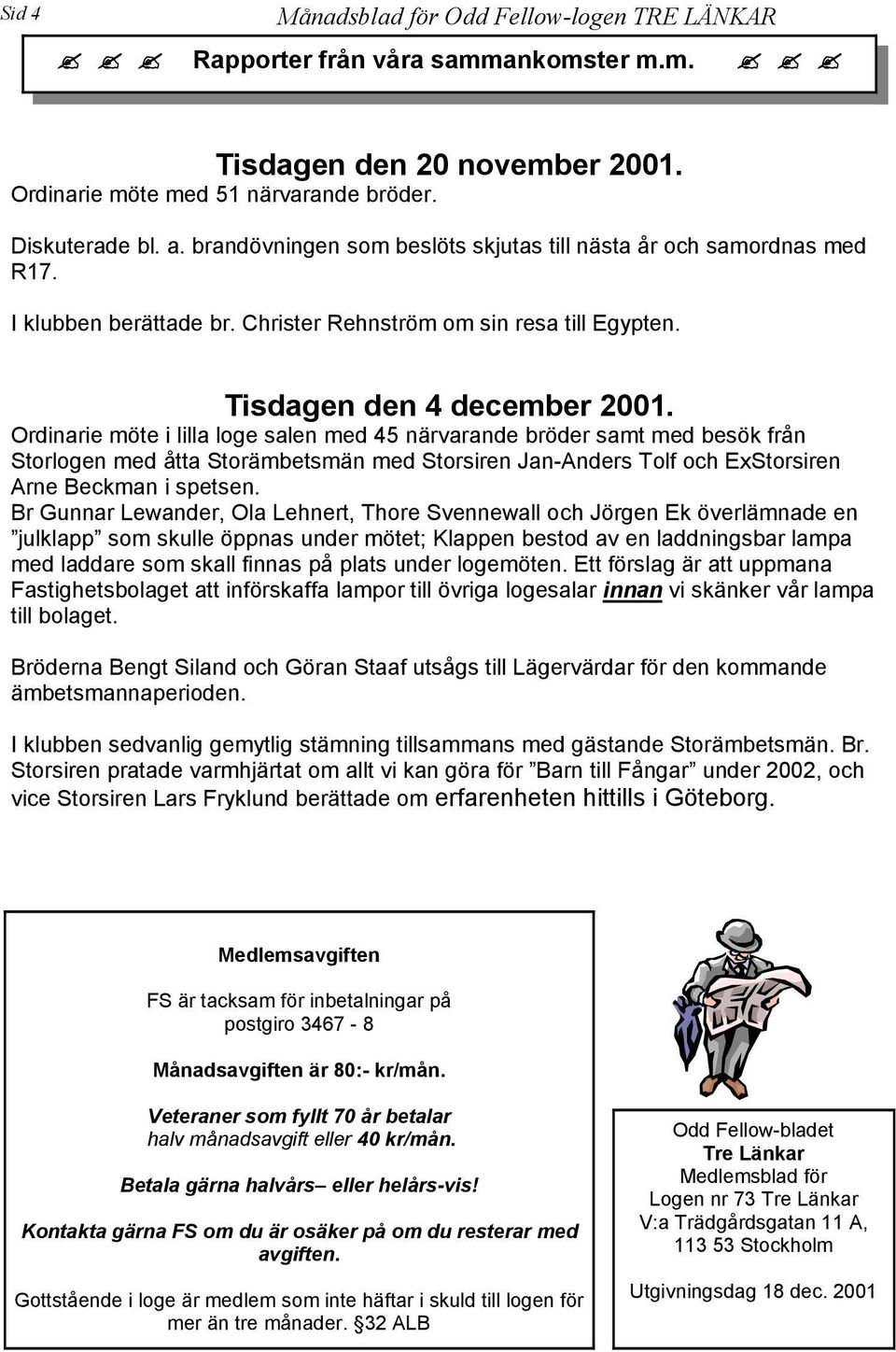 Ordinarie möte i lilla loge salen med 45 närvarande bröder samt med besök från Storlogen med åtta Storämbetsmän med Storsiren Jan-Anders Tolf och ExStorsiren Arne Beckman i spetsen.