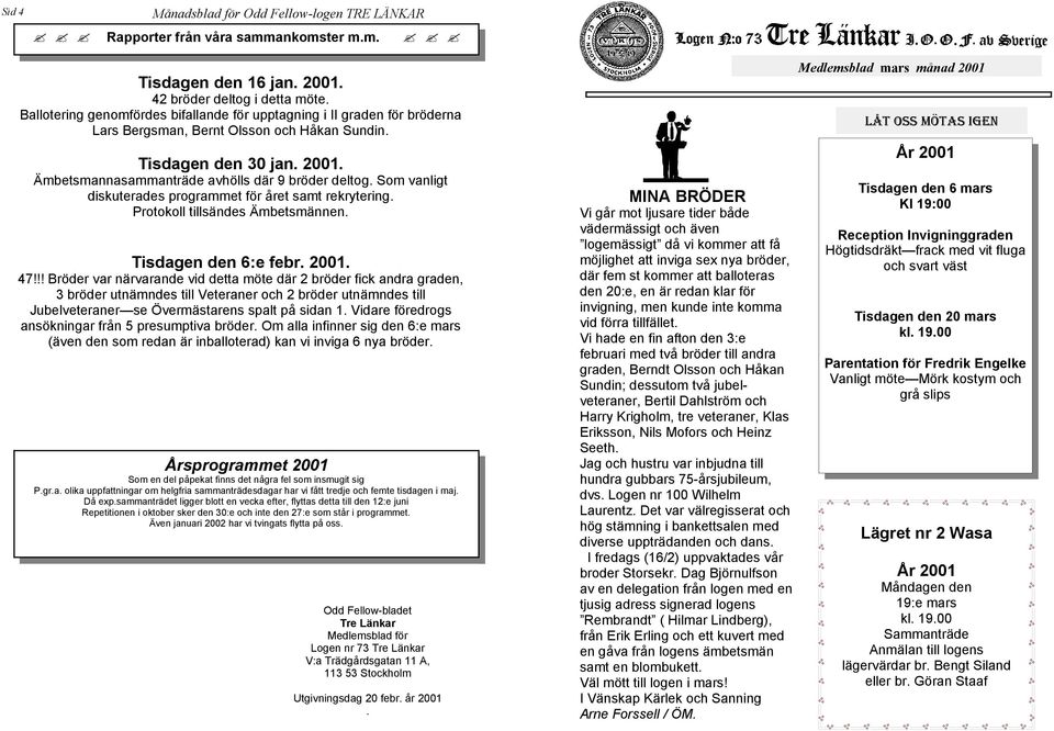 Som vanligt diskuterades programmet för året samt rekrytering. Protokoll tillsändes Ämbetsmännen. Tisdagen den 6:e febr. 2001. 47!