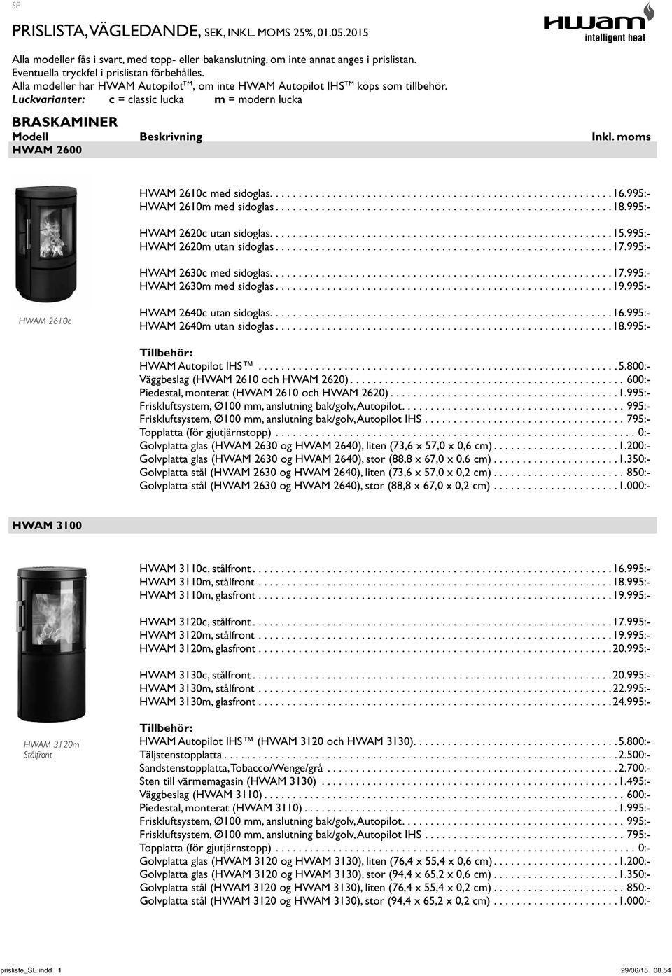 moms HWAM 2600 HWAM 2610c med sidoglas.... 16.995:- HWAM 2610m med sidoglas... 18.995:- HWAM 2620c utan sidoglas.... 15.995:- HWAM 2620m utan sidoglas... 17.995:- HWAM 2630c med sidoglas.... 17.995:- HWAM 2630m med sidoglas.