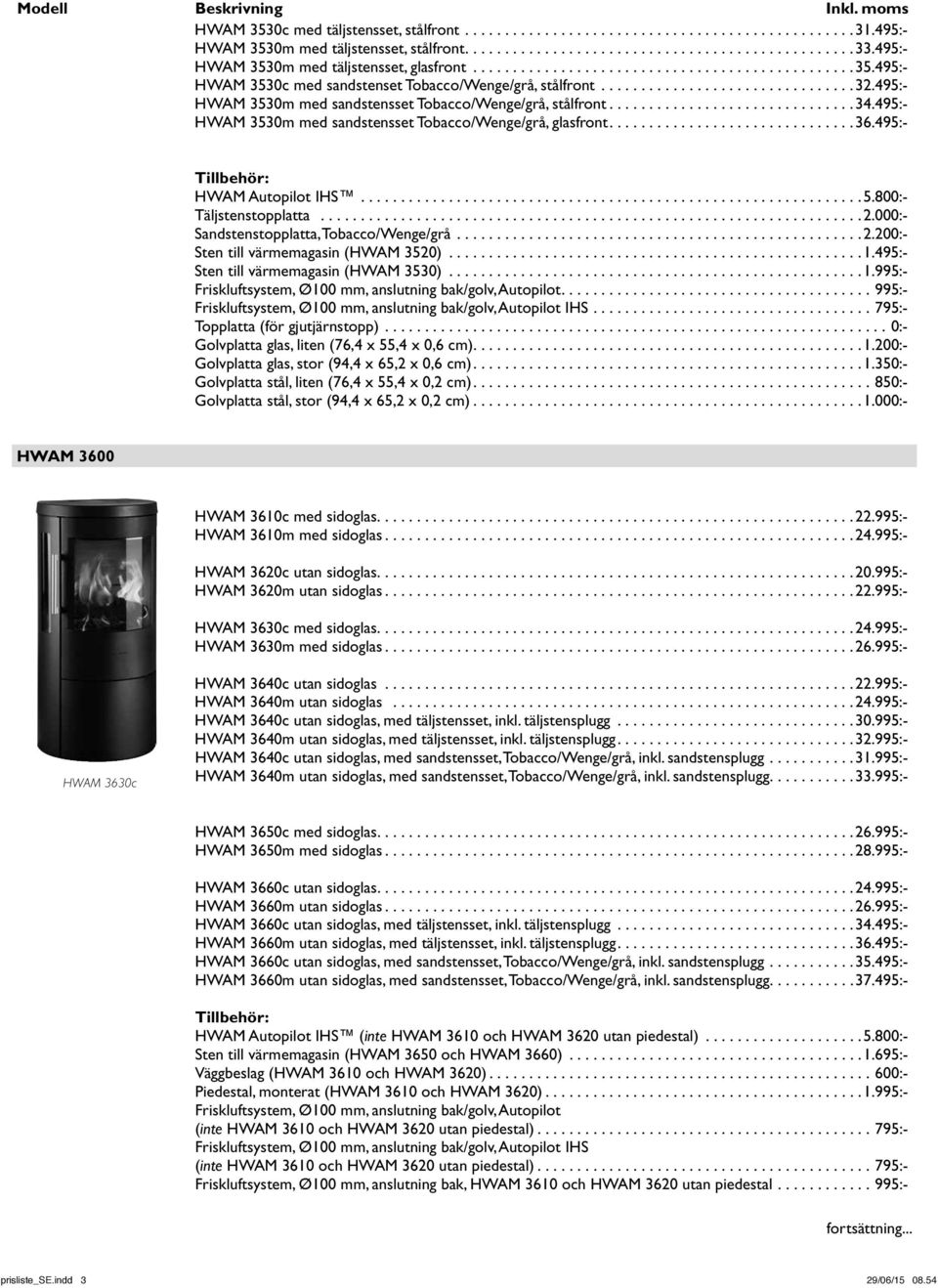 000:- Sandstenstopplatta, Tobacco/Wenge/grå.... 2.200:- Sten till värmemagasin (HWAM 3520)... 1.495:- Sten till värmemagasin (HWAM 3530)... 1.995:- Friskluftsystem, Ø100 mm, anslutning bak/golv, Autopilot.