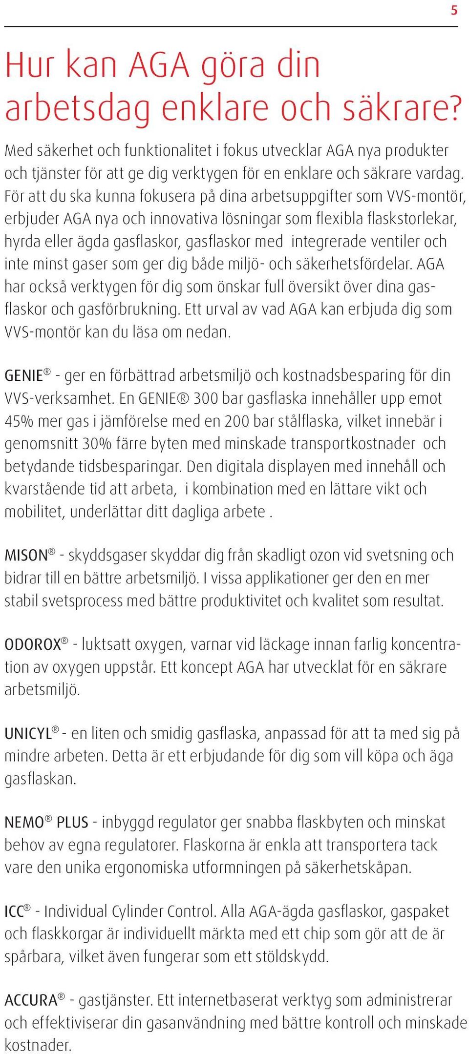 ventiler och inte minst gaser som ger dig både miljö- och säkerhetsfördelar. AGA har också verktygen för dig som önskar full översikt över dina gasflaskor och gasförbrukning.