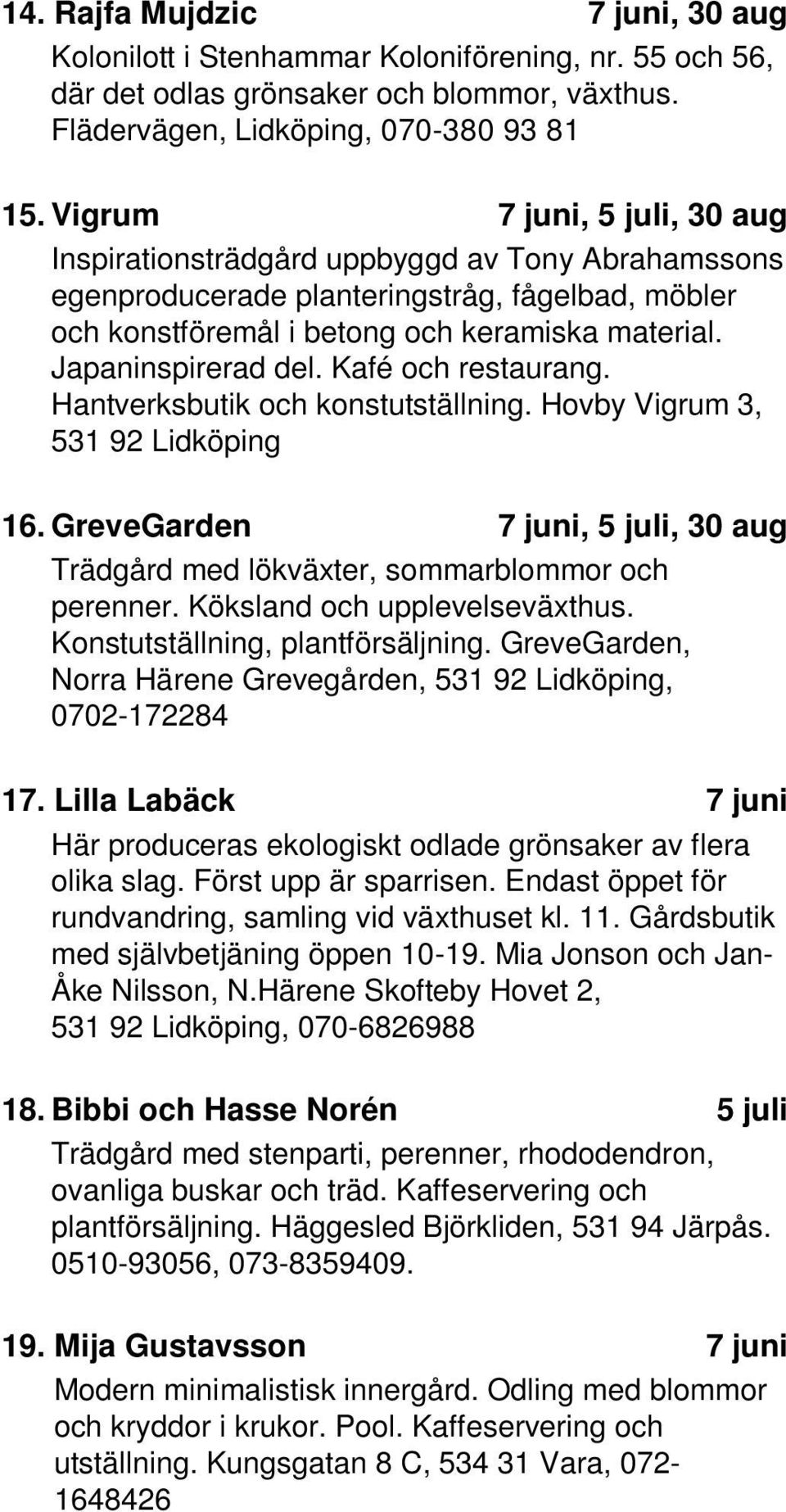 Kafé och restaurang. Hantverksbutik och konstutställning. Hovby Vigrum 3, 531 92 Lidköping 16. GreveGarden 7, 5, 30 Trädgård med lökväxter, sommarblommor och perenner. Köksland och upplevelseväxthus.
