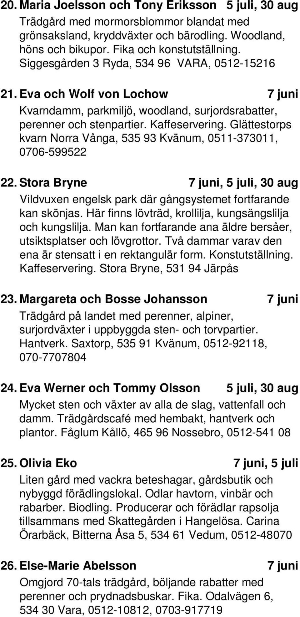 Glättestorps kvarn Norra Vånga, 535 93 Kvänum, 0511-373011, 0706-599522 22. Stora Bryne 7, 5, 30 Vildvuxen engelsk park där gångsystemet fortfarande kan skönjas.