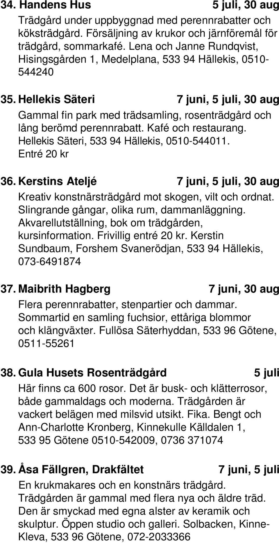 Kafé och restaurang. Hellekis Säteri, 533 94 Hällekis, 0510-544011. Entré 20 kr 36. Kerstins Ateljé 7, 5, 30 Kreativ konstnärsträdgård mot skogen, vilt och ordnat.
