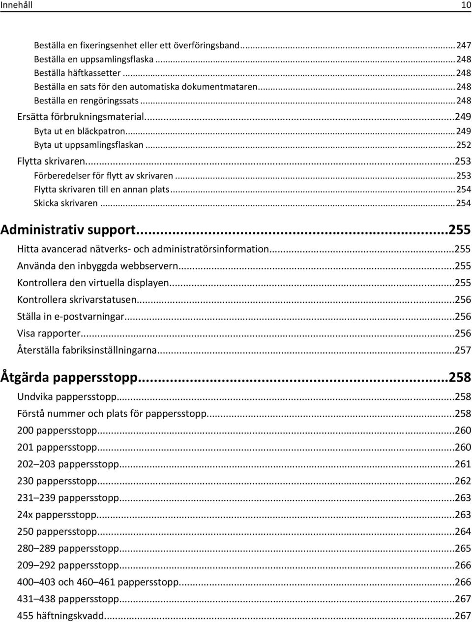 ..253 Flytta skrivaren till en annan plats...254 Skicka skrivaren...254 Administrativ support...255 Hitta avancerad nätverks- och administratörsinformation...255 Använda den inbyggda webbservern.