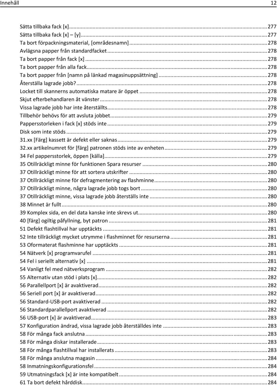 ..278 Skjut efterbehandlaren åt vänster...278 Vissa lagrade jobb har inte återställts...278 Tillbehör behövs för att avsluta jobbet...279 Pappersstorleken i fack [x] stöds inte.