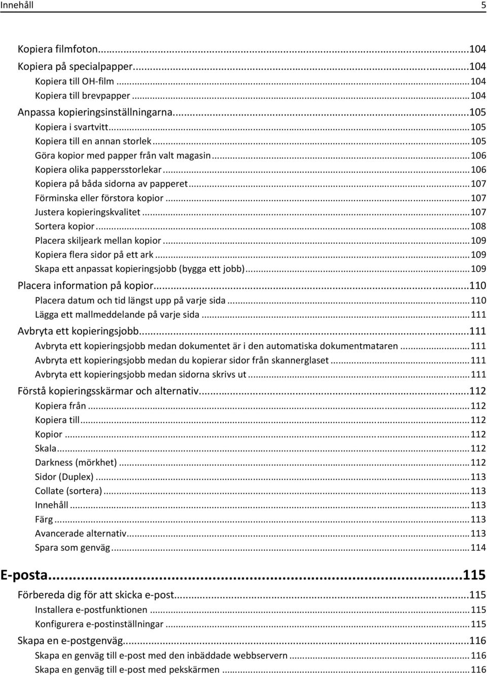 ..107 Justera kopieringskvalitet...107 Sortera kopior...108 Placera skiljeark mellan kopior...109 Kopiera flera sidor på ett ark...109 Skapa ett anpassat kopieringsjobb (bygga ett jobb).