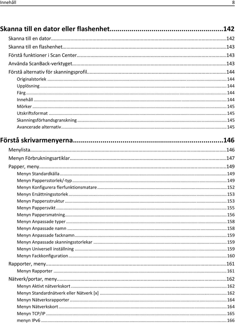 ..145 ancerade alternativ...145 Förstå skrivarmenyerna...146 Menylista...146 Menyn Förbrukningsartiklar...147 Papper, meny...149 Menyn Standardkälla...149 Menyn Pappersstorlek/-typ.