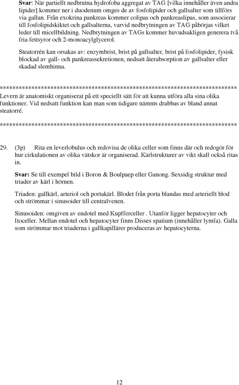 Nedbrytningen av TAGs kommer huvudsakligen generera två fria fettsyror och 2-monoacylglycerol.