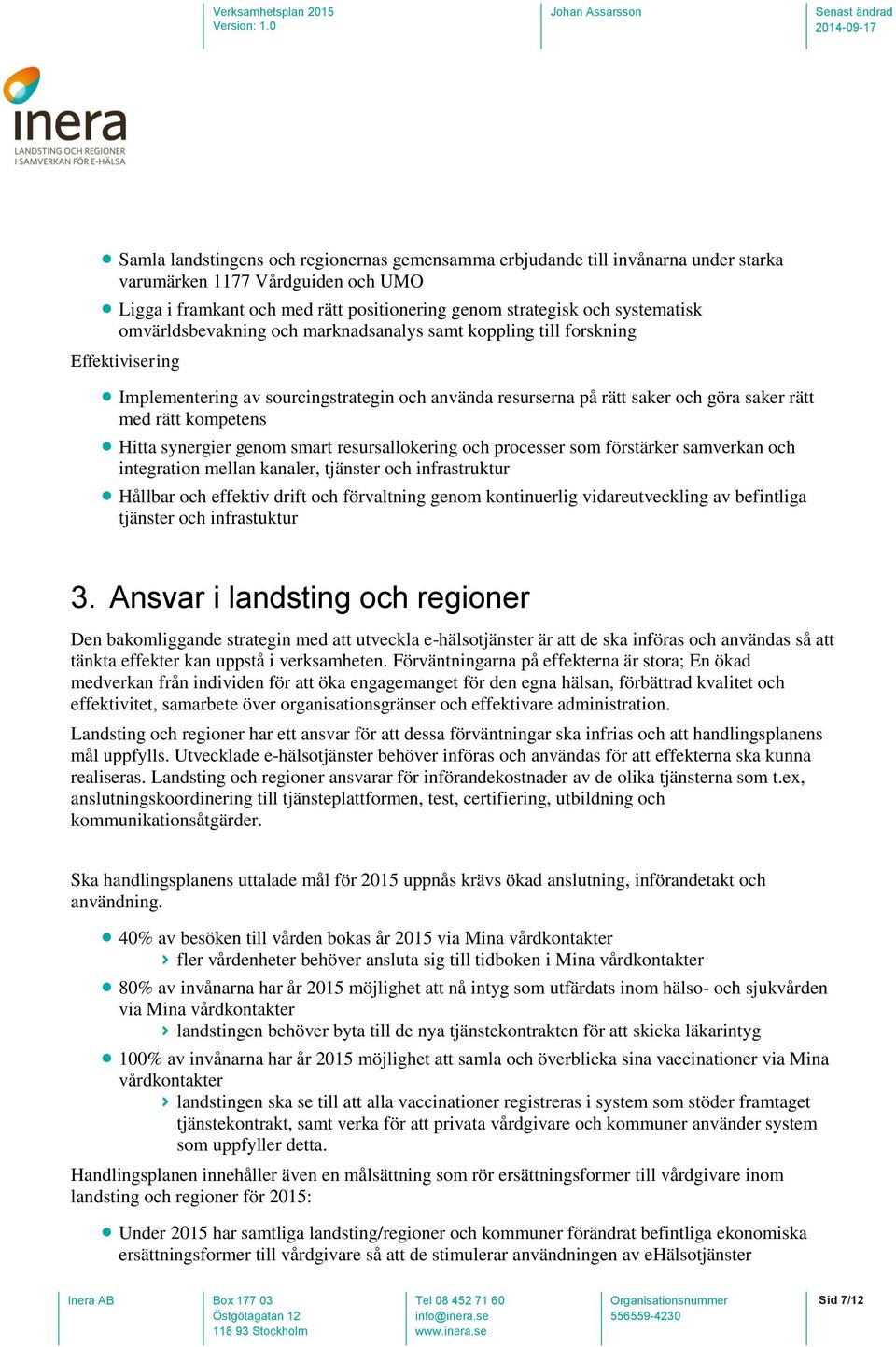 synergier genom smart resursallokering och processer som förstärker samverkan och integration mellan kanaler, tjänster och infrastruktur Hållbar och effektiv drift och förvaltning genom kontinuerlig