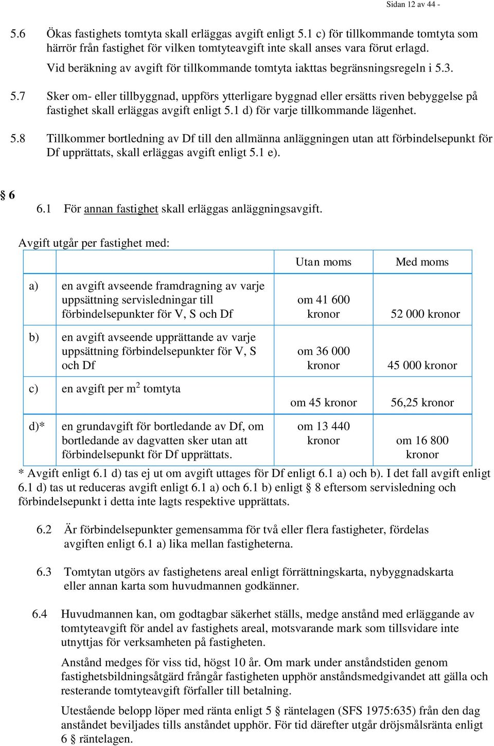 3. 5.7 Sker om- eller tillbyggnad, uppförs ytterligare byggnad eller ersätts riven bebyggelse på fastighet skall erläggas avgift enligt 5.1 d) för varje tillkommande lägenhet. 5.8 Tillkommer bortledning av Df till den allmänna anläggningen utan att förbindelsepunkt för Df upprättats, skall erläggas avgift enligt 5.