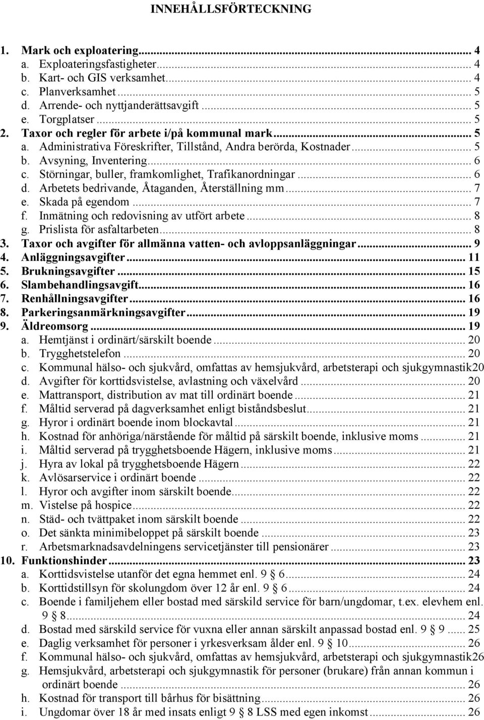 Störningar, buller, framkomlighet, Trafikanordningar... 6 d. Arbetets bedrivande, Åtaganden, Återställning mm... 7 e. Skada på egendom... 7 f. Inmätning och redovisning av utfört arbete... 8 g.