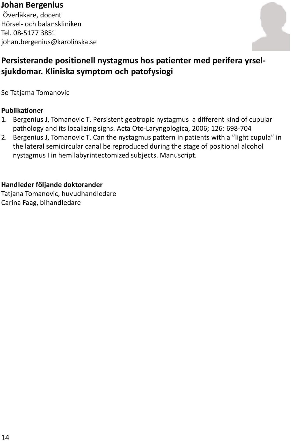 Persistent geotropic nystagmus a different kind of cupular pathology and its localizing signs. Acta Oto-Laryngologica, 2006; 126: 698-704 2. Bergenius J, Tomanovic T.