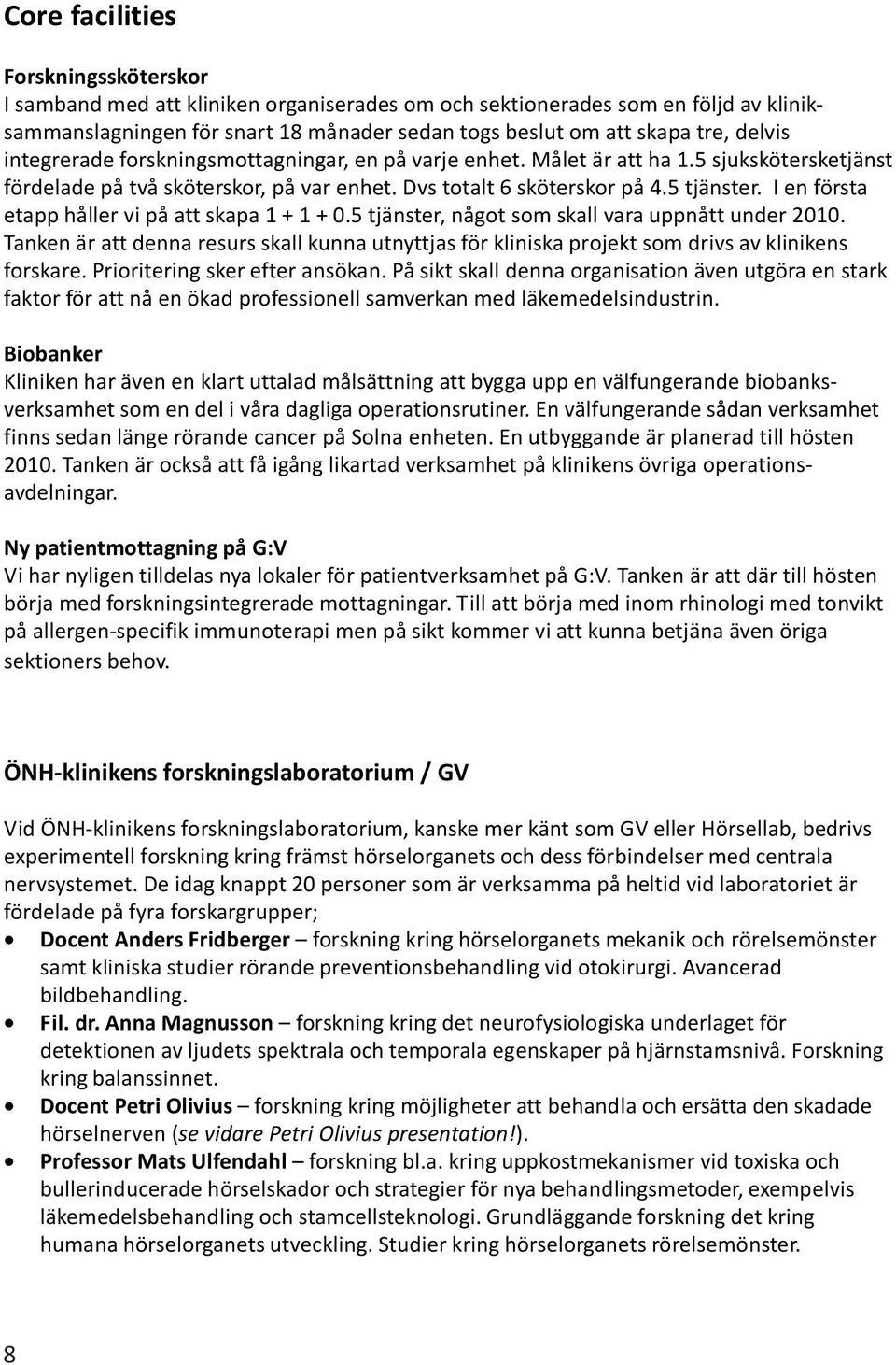 I en första etapp håller vi på att skapa 1 + 1 + 0.5 tjänster, något som skall vara uppnått under 2010.