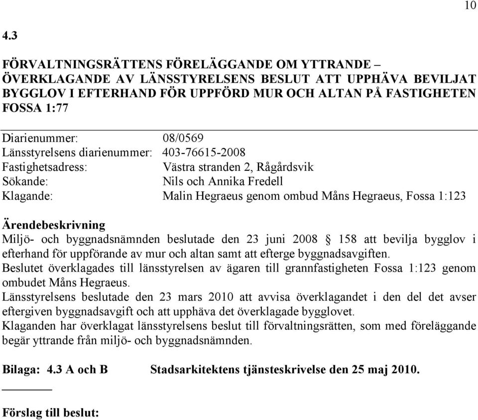 Miljö- och byggnadsnämnden beslutade den 23 juni 2008 158 att bevilja bygglov i efterhand för uppförande av mur och altan samt att efterge byggnadsavgiften.