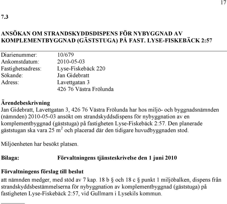 3, 426 76 Västra Frölunda har hos miljö- och byggnadsnämnden (nämnden) 2010-05-03 ansökt om strandskyddsdispens för nybyggnation av en komplementbyggnad (gäststuga) på fastigheten Lyse-Fiskebäck 2:57.