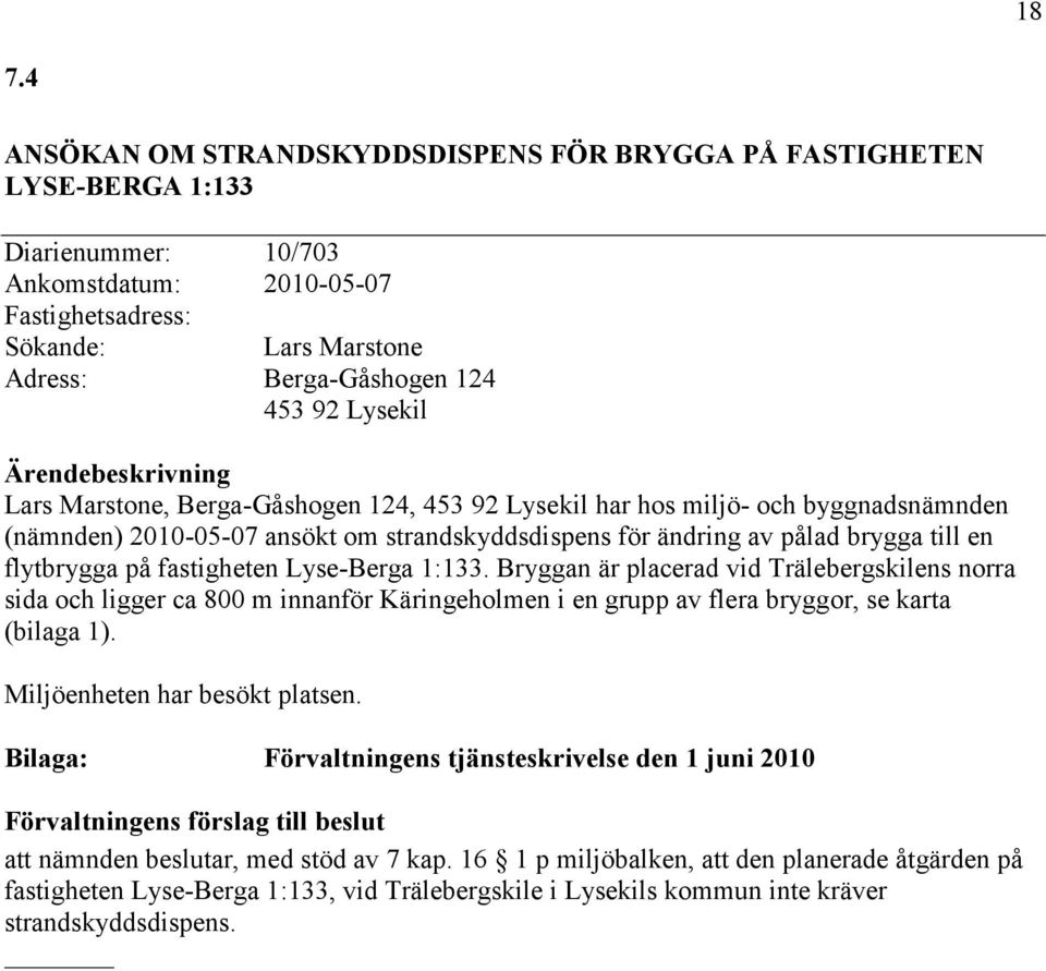 fastigheten Lyse-Berga 1:133. Bryggan är placerad vid Trälebergskilens norra sida och ligger ca 800 m innanför Käringeholmen i en grupp av flera bryggor, se karta (bilaga 1).