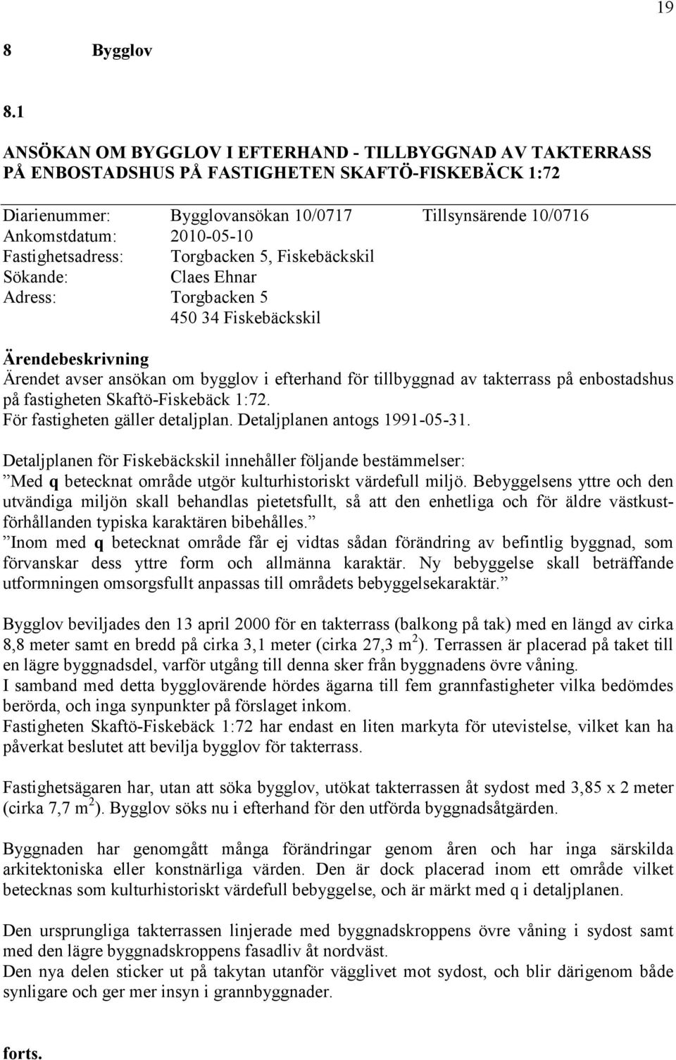 Fastighetsadress: Torgbacken 5, Fiskebäckskil Sökande: Claes Ehnar Adress: Torgbacken 5 450 34 Fiskebäckskil Ärendet avser ansökan om bygglov i efterhand för tillbyggnad av takterrass på enbostadshus