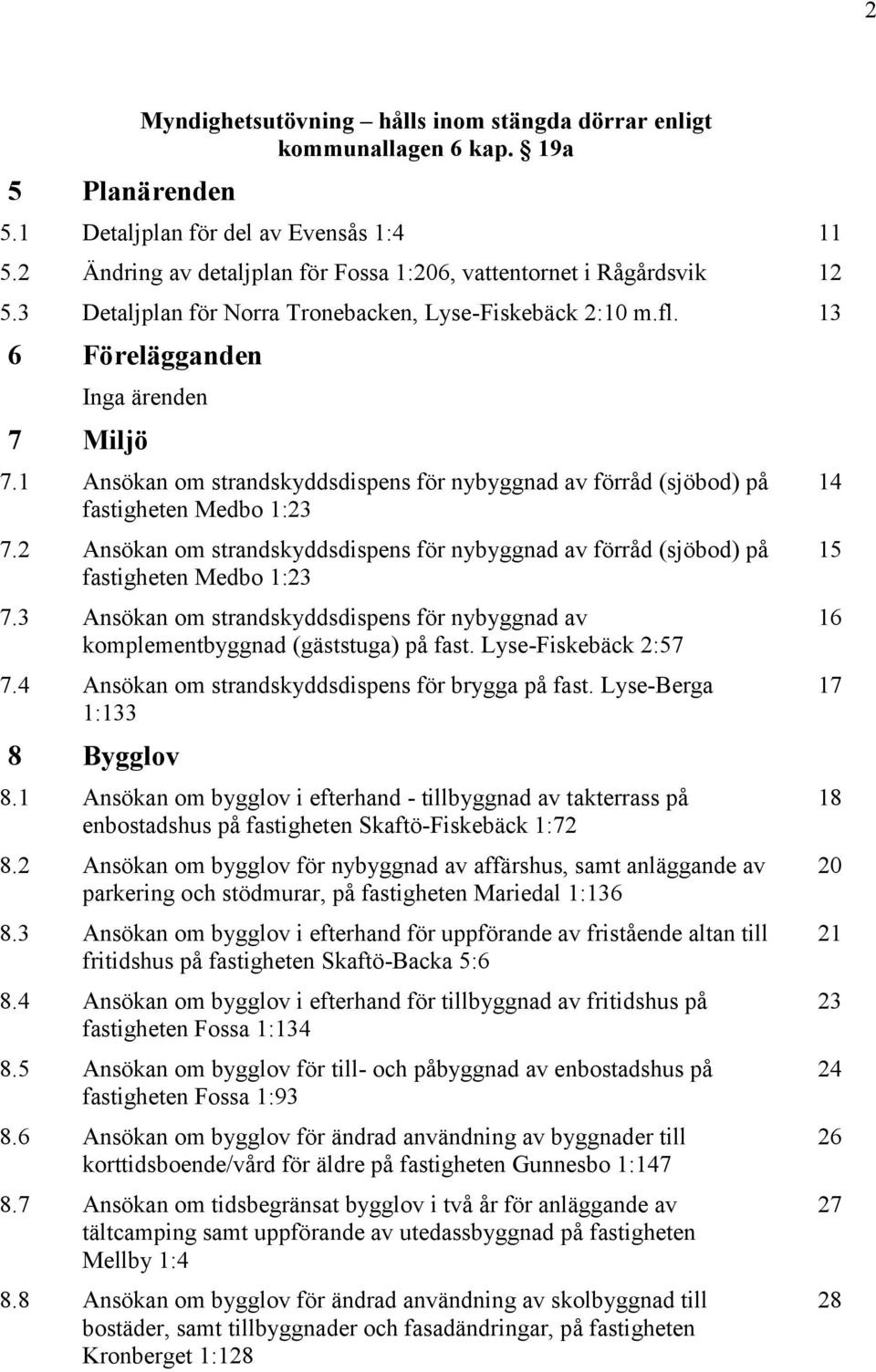 1 Ansökan om strandskyddsdispens för nybyggnad av förråd (sjöbod) på fastigheten Medbo 1:23 7.2 Ansökan om strandskyddsdispens för nybyggnad av förråd (sjöbod) på fastigheten Medbo 1:23 7.