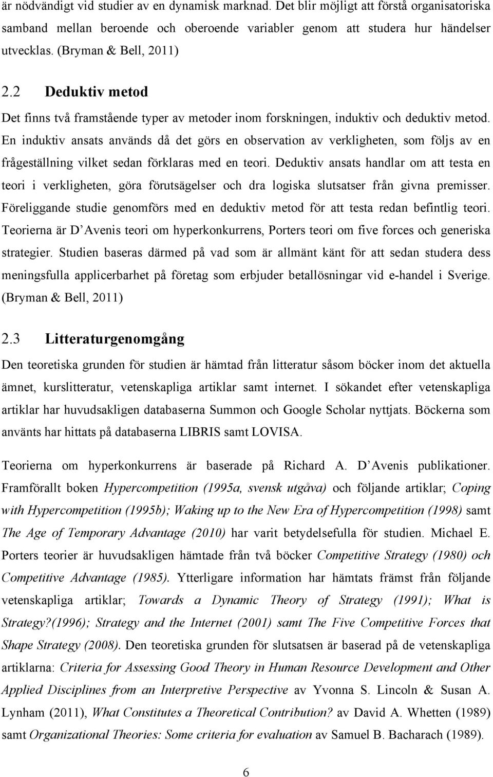 En induktiv ansats används då det görs en observation av verkligheten, som följs av en frågeställning vilket sedan förklaras med en teori.