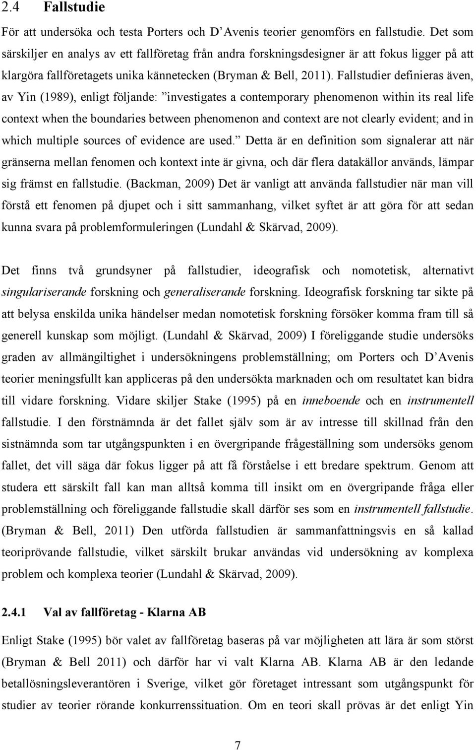 Fallstudier definieras även, av Yin (1989), enligt följande: investigates a contemporary phenomenon within its real life context when the boundaries between phenomenon and context are not clearly