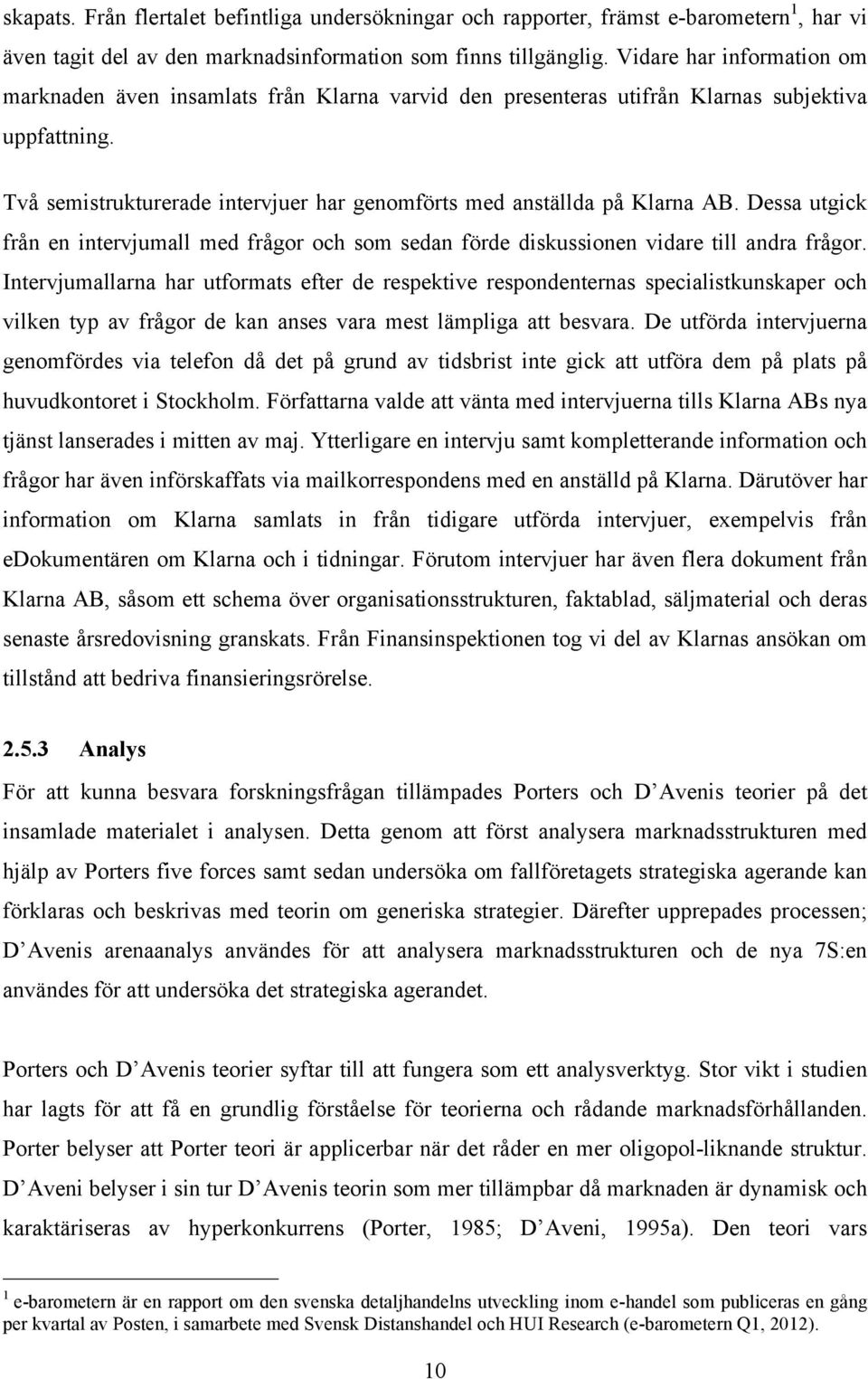 Två semistrukturerade intervjuer har genomförts med anställda på Klarna AB. Dessa utgick från en intervjumall med frågor och som sedan förde diskussionen vidare till andra frågor.