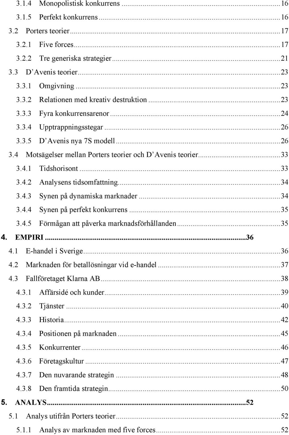 .. 33 3.4.1 Tidshorisont... 33 3.4.2 Analysens tidsomfattning... 34 3.4.3 Synen på dynamiska marknader... 34 3.4.4 Synen på perfekt konkurrens... 35 3.4.5 Förmågan att påverka marknadsförhållanden.