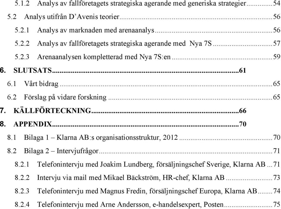 1 Bilaga 1 Klarna AB:s organisationsstruktur, 2012... 70 8.2 Bilaga 2 Intervjufrågor... 71 8.2.1 Telefonintervju med Joakim Lundberg, försäljningschef Sverige, Klarna AB... 71 8.2.2 Intervju via mail med Mikael Bäckström, HR-chef, Klarna AB.