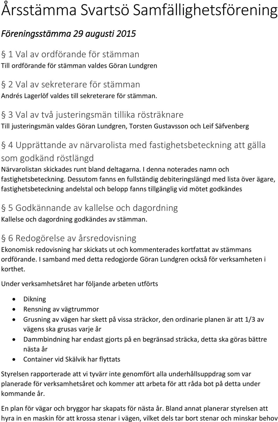 3 Val av två justeringsmän tillika rösträknare Till justeringsmän valdes Göran Lundgren, Torsten Gustavsson och Leif Säfvenberg 4 Upprättande av närvarolista med fastighetsbeteckning att gälla som