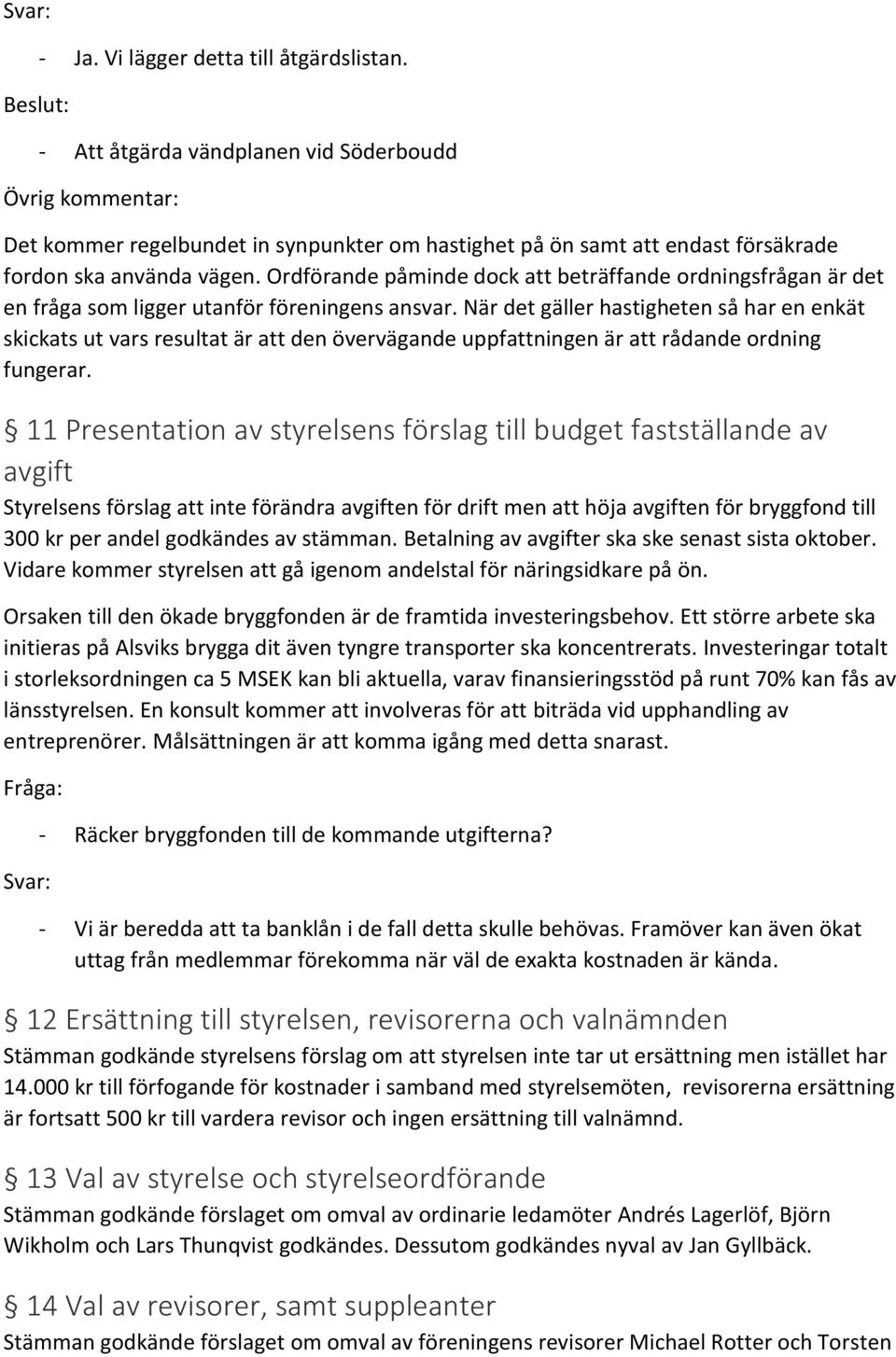 Ordförande påminde dock att beträffande ordningsfrågan är det en fråga som ligger utanför föreningens ansvar.