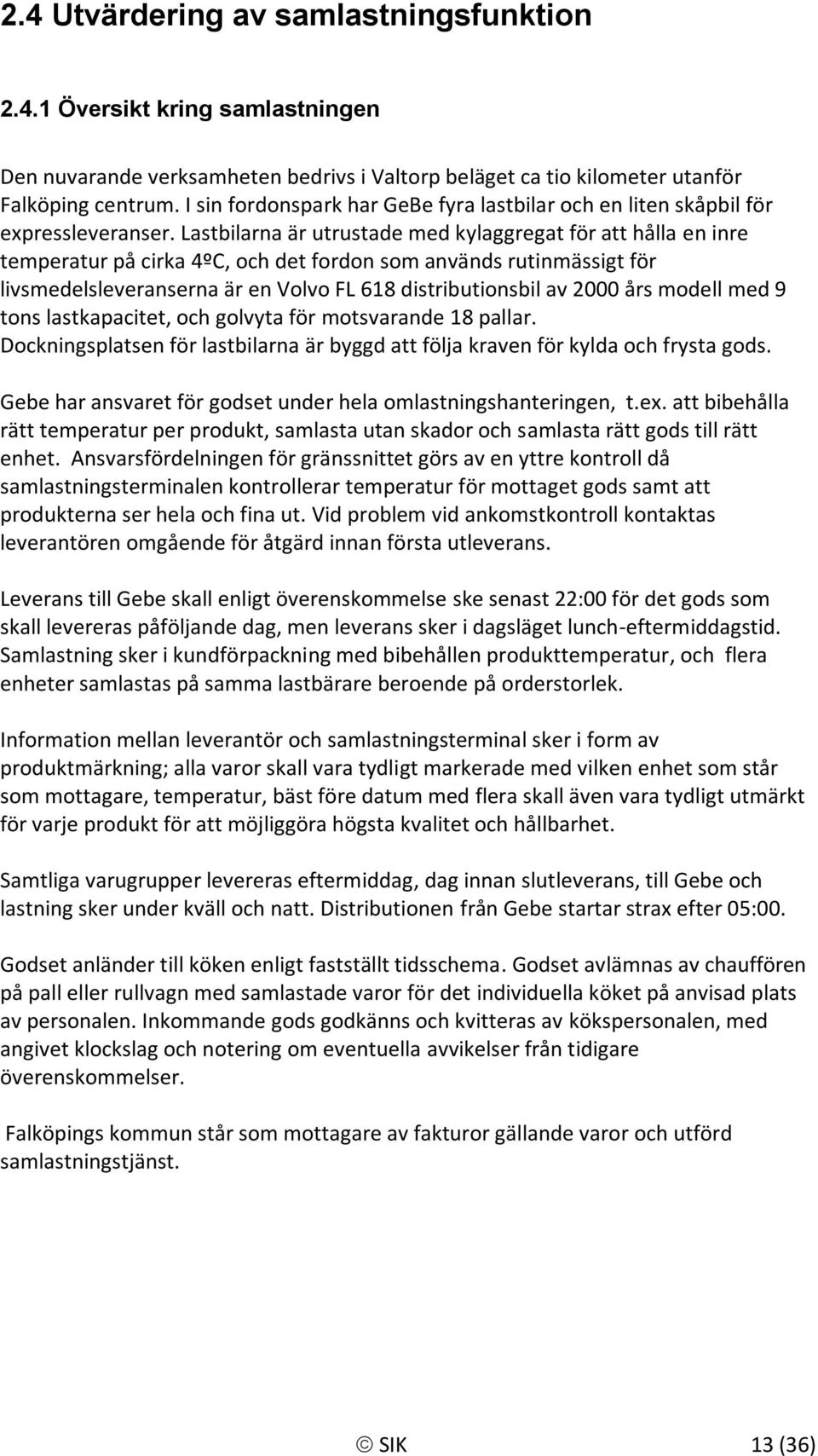 Lastbilarna är utrustade med kylaggregat för att hålla en inre temperatur på cirka 4ºC, och det fordon som används rutinmässigt för livsmedelsleveranserna är en Volvo FL 618 distributionsbil av 2000