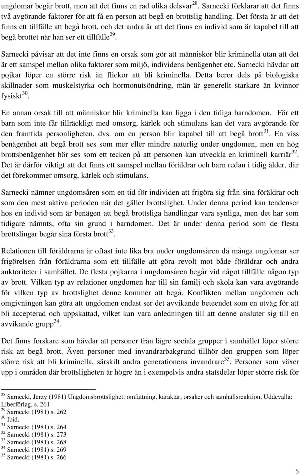 Sarnecki påvisar att det inte finns en orsak som gör att människor blir kriminella utan att det är ett samspel mellan olika faktorer som miljö, individens benägenhet etc.