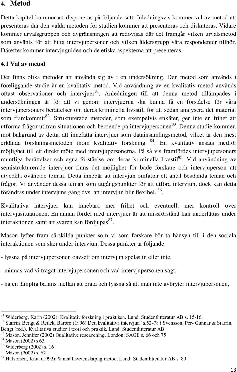 Därefter kommer intervjuguiden och de etiska aspekterna att presenteras. 4.1 Val av metod Det finns olika metoder att använda sig av i en undersökning.