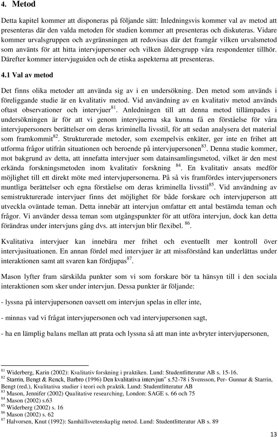 Därefter kommer intervjuguiden och de etiska aspekterna att presenteras. 4.1 Val av metod Det finns olika metoder att använda sig av i en undersökning.