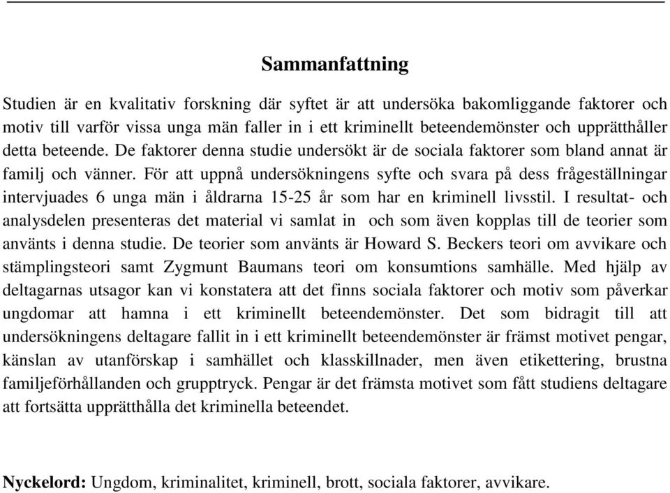 För att uppnå undersökningens syfte och svara på dess frågeställningar intervjuades 6 unga män i åldrarna 15-25 år som har en kriminell livsstil.