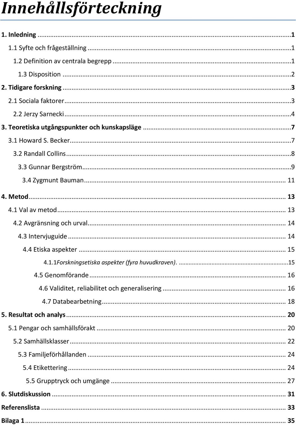 .. 14 4.3 Intervjuguide... 14 4.4 Etiska aspekter... 15 4.1.1Forskningsetiska aspekter (fyra huvudkraven).... 15 4.5 Genomförande... 16 4.6 Validitet, reliabilitet och generalisering... 16 4.7 Databearbetning.