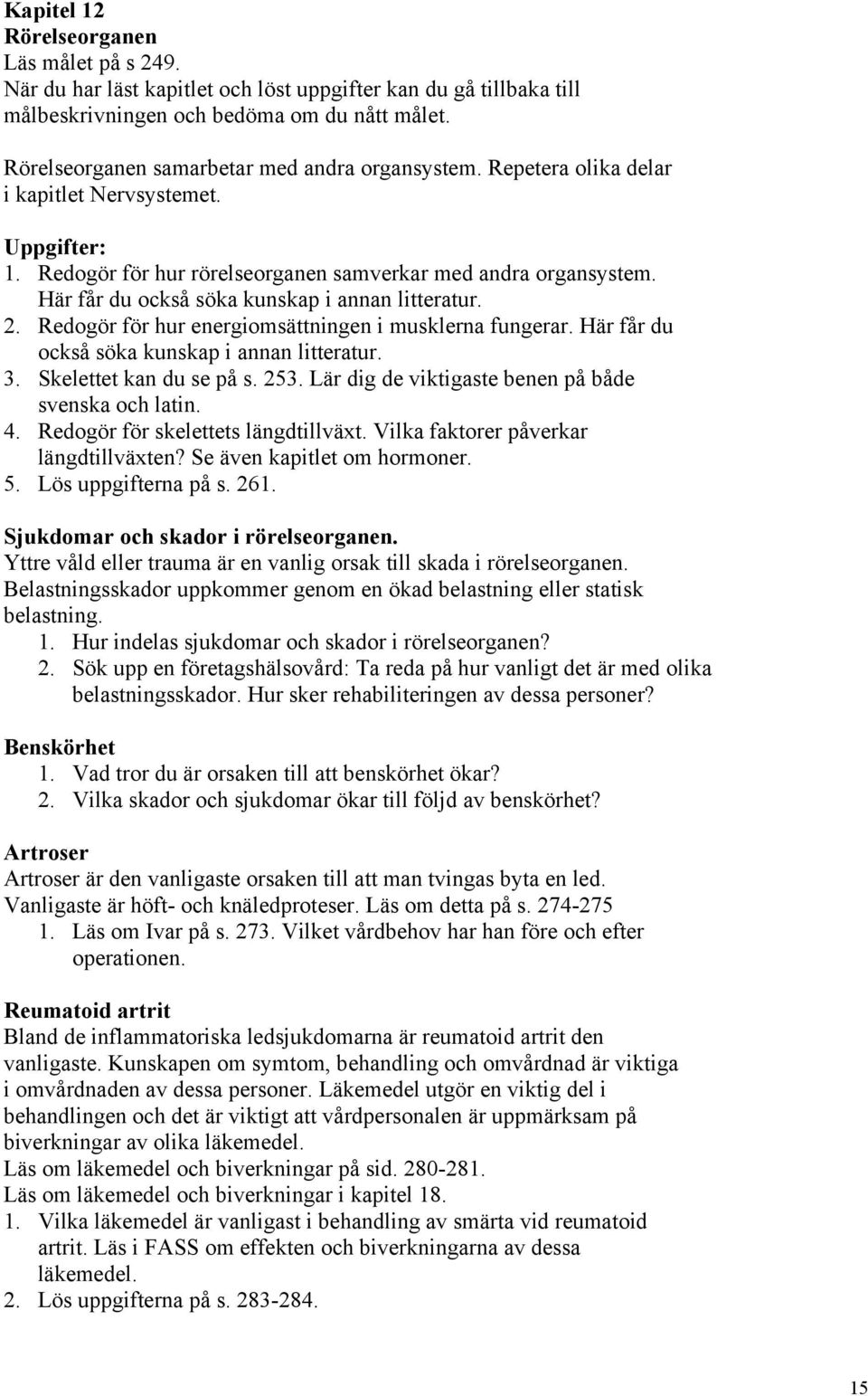 Redogör för hur energiomsättningen i musklerna fungerar. Här får du också söka kunskap i annan litteratur. 3. Skelettet kan du se på s. 253. Lär dig de viktigaste benen på både svenska och latin. 4.