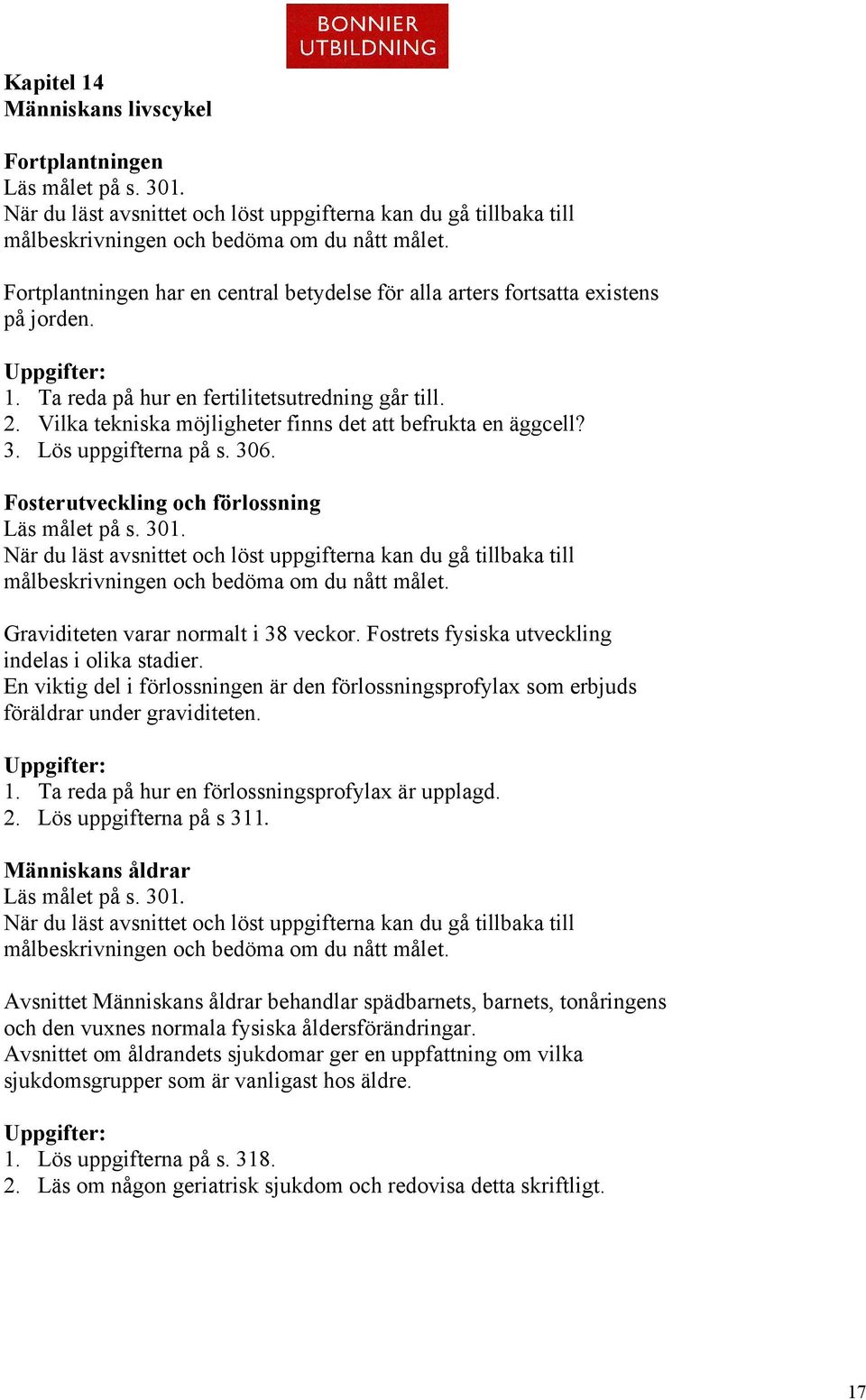 Ta reda på hur en fertilitetsutredning går till. 2. Vilka tekniska möjligheter finns det att befrukta en äggcell? 3. Lös uppgifterna på s. 306. Fosterutveckling och förlossning Läs målet på s. 301.