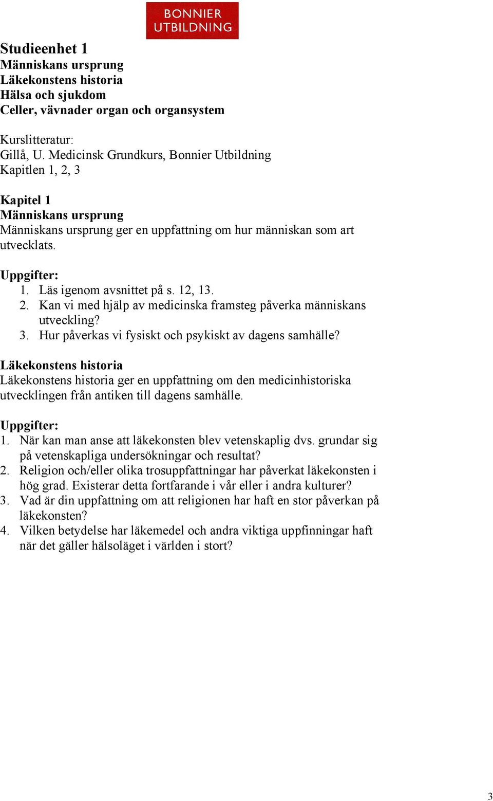 2. Kan vi med hjälp av medicinska framsteg påverka människans utveckling? 3. Hur påverkas vi fysiskt och psykiskt av dagens samhälle?