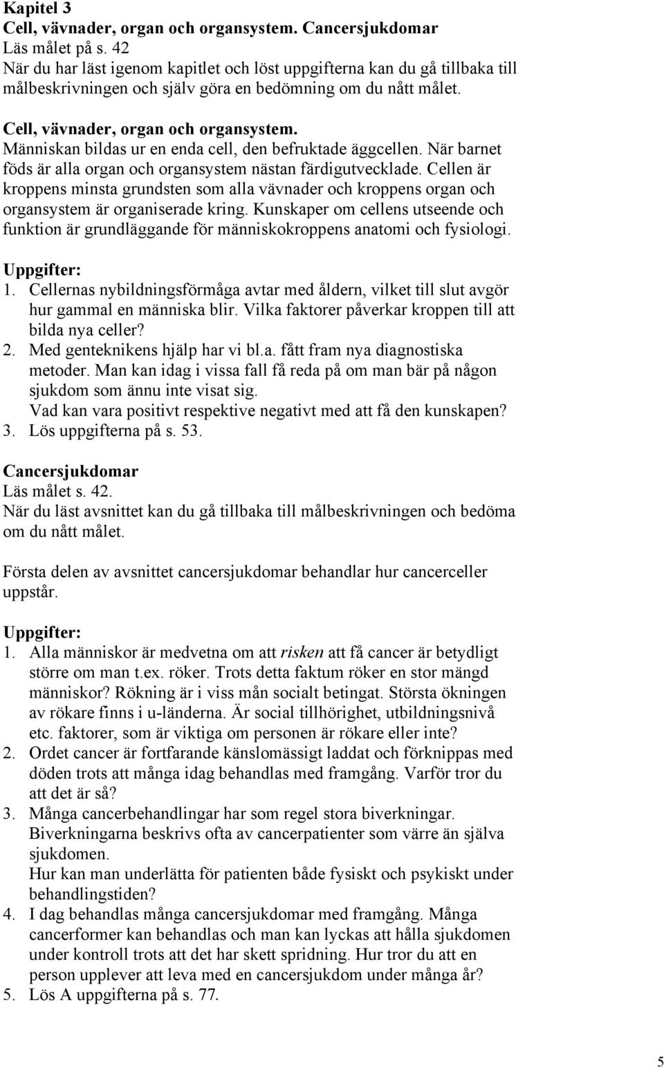 Människan bildas ur en enda cell, den befruktade äggcellen. När barnet föds är alla organ och organsystem nästan färdigutvecklade.