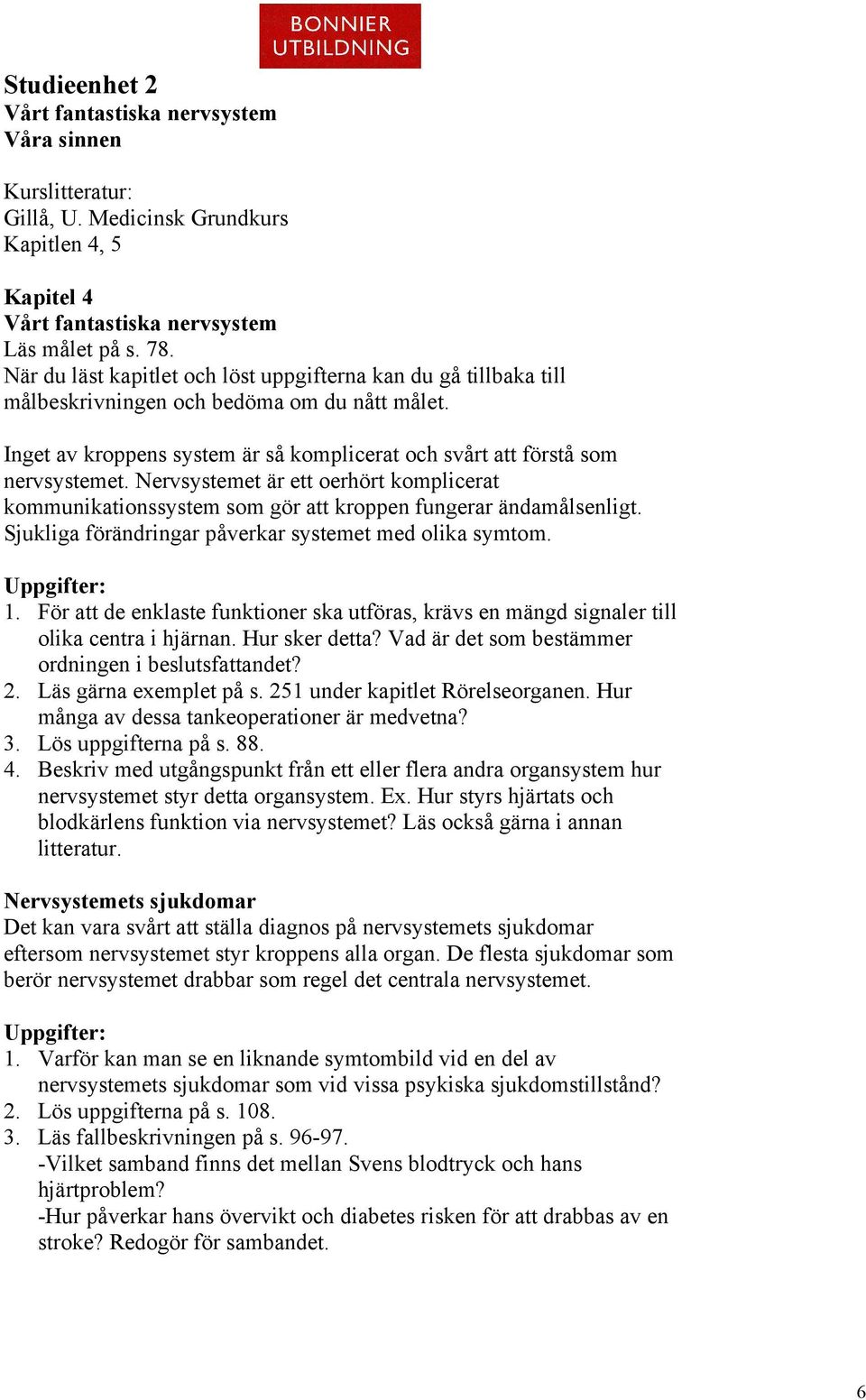 Nervsystemet är ett oerhört komplicerat kommunikationssystem som gör att kroppen fungerar ändamålsenligt. Sjukliga förändringar påverkar systemet med olika symtom. 1.