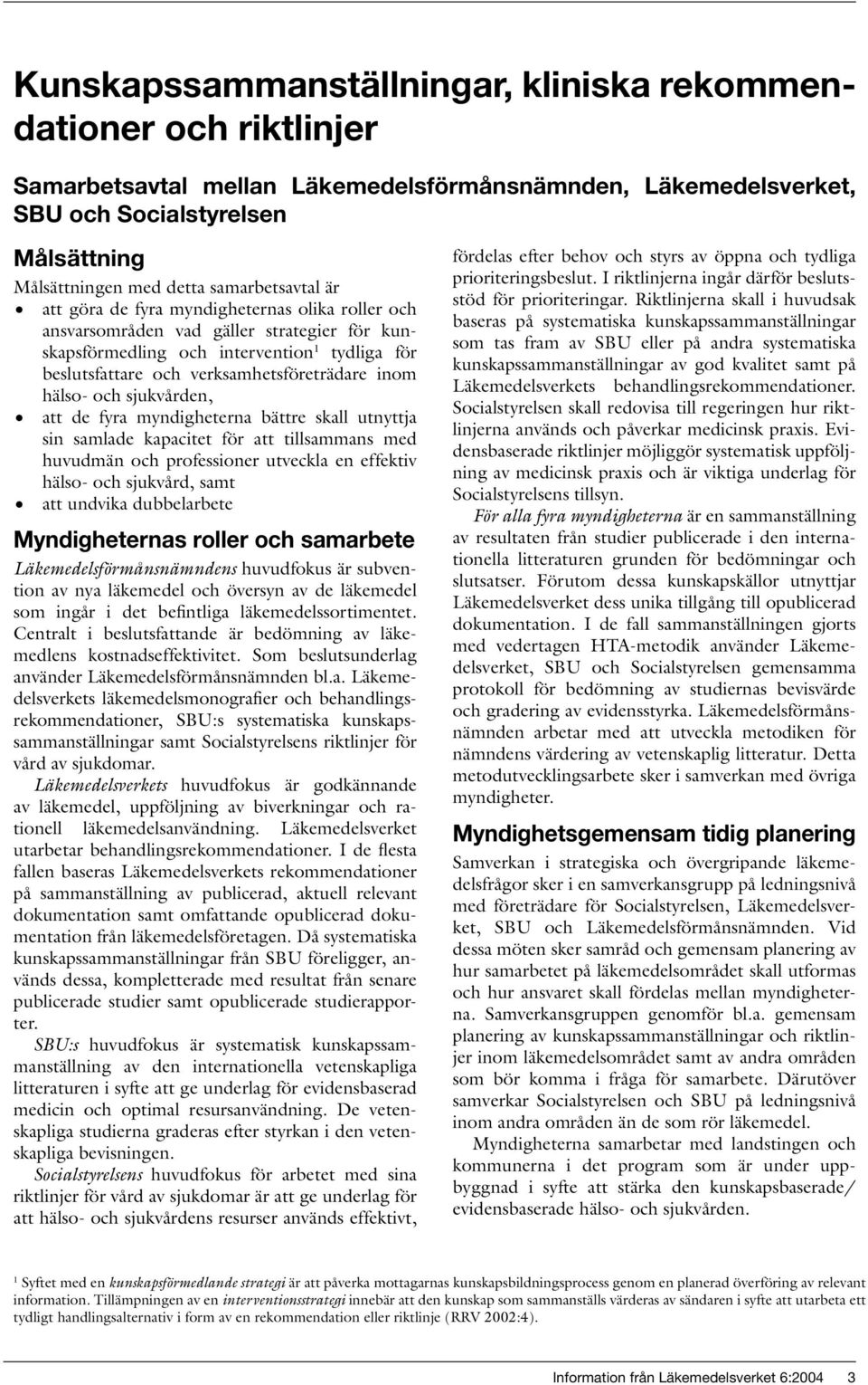 inom hälso- och sjukvården, att de fyra myndigheterna bättre skall utnyttja sin samlade kapacitet för att tillsammans med huvudmän och professioner utveckla en effektiv hälso- och sjukvård, samt att