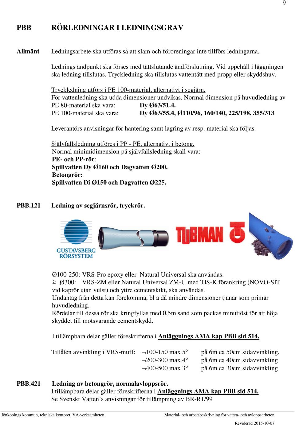 För vattenledning ska udda dimensioner undvikas. Normal dimension på huvudledning av PE 80-material ska vara: Dy Ø63/51.4. PE 100-material ska vara: Dy Ø63/55.