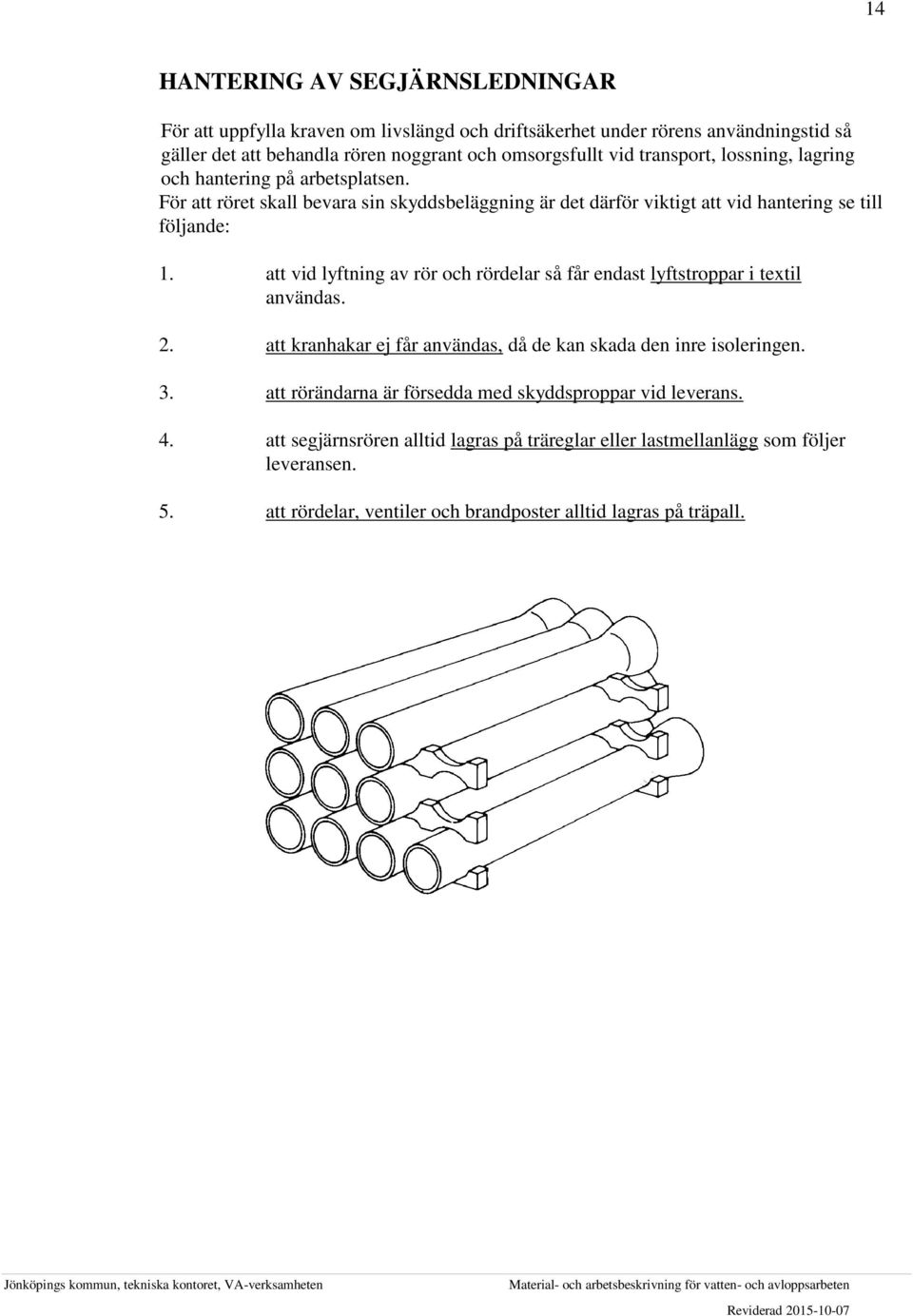 att vid lyftning av rör och rördelar så får endast lyftstroppar i textil användas. 2. att kranhakar ej får användas, då de kan skada den inre isoleringen. 3.