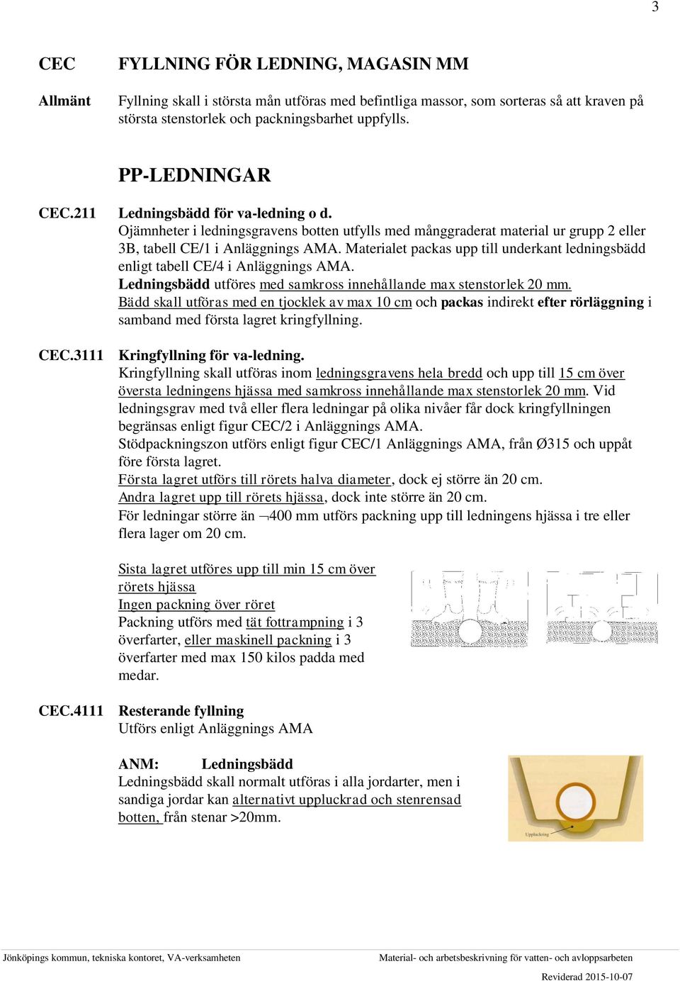 Materialet packas upp till underkant ledningsbädd enligt tabell CE/4 i Anläggnings AMA. Ledningsbädd utföres med samkross innehållande max stenstorlek 20 mm.