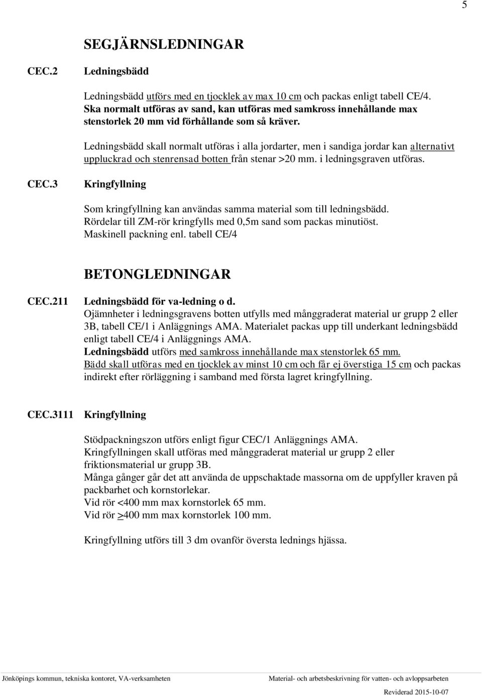 Ledningsbädd skall normalt utföras i alla jordarter, men i sandiga jordar kan alternativt uppluckrad och stenrensad botten från stenar >20 mm. i ledningsgraven utföras. CEC.